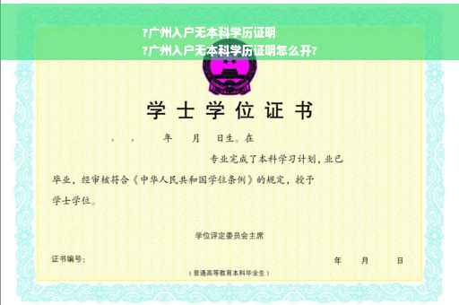?广州入户无本科学历证明
?广州入户无本科学历证明怎么开?