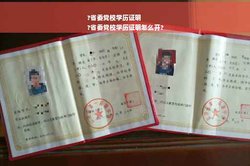?省委党校学历证明
?省委党校学历证明怎么开?