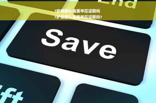?护师确认需要学历证明吗
?护师确认需要学历证明吗?