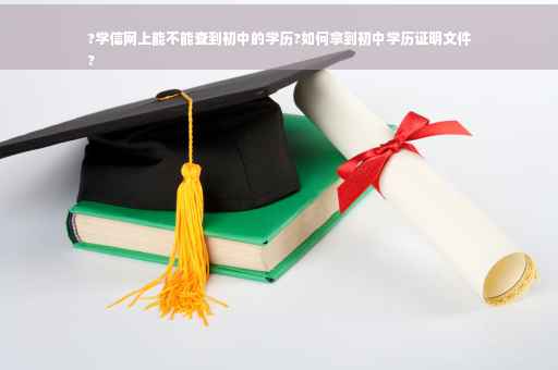 ?学信网上能不能查到初中的学历?如何拿到初中学历证明文件
?