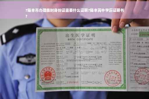 ?陆丰市办理临时身份证需要什么证明?陆丰高中学历证明书
?