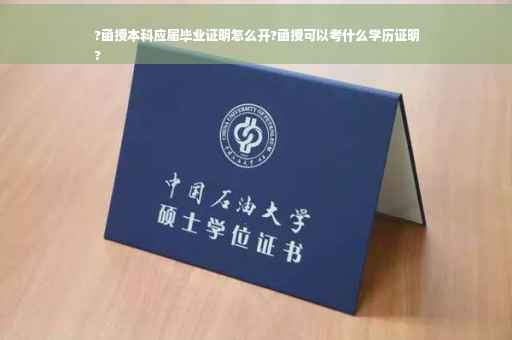 ?函授本科应届毕业证明怎么开?函授可以考什么学历证明
?