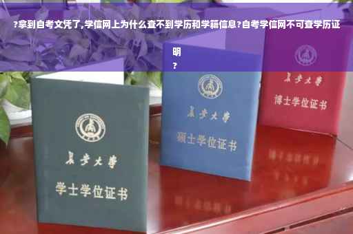 ?拿到自考文凭了,学信网上为什么查不到学历和学籍信息?自考学信网不可查学历证明
?