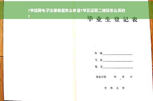 ?学信网电子注册备案怎么申请?学历证明二维码怎么弄的
?
