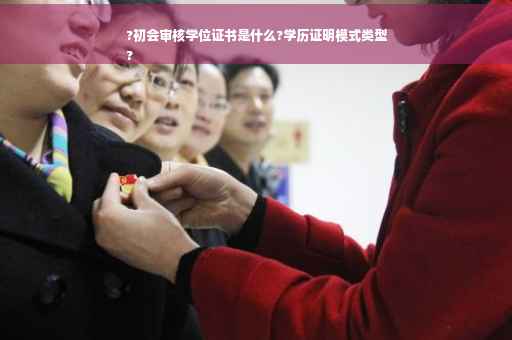 ?初会审核学位证书是什么?学历证明模式类型
?