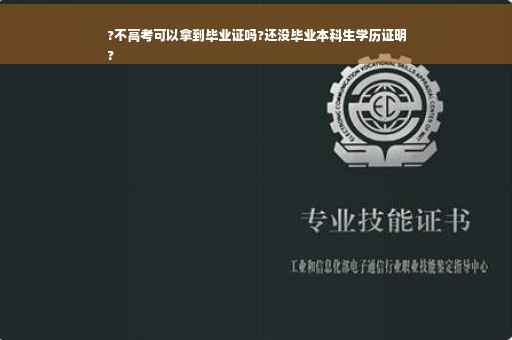 ?不高考可以拿到毕业证吗?还没毕业本科生学历证明
?