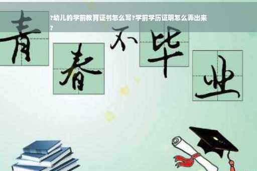 ?幼儿的学前教育证书怎么写?学前学历证明怎么弄出来
?
