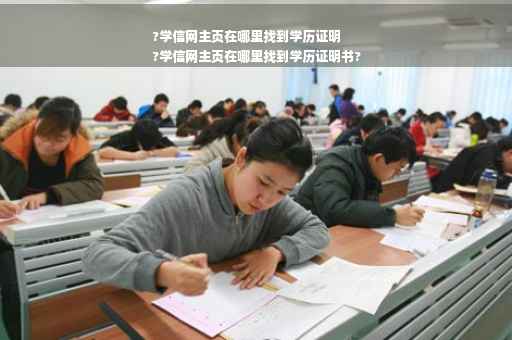 ?学信网主页在哪里找到学历证明
?学信网主页在哪里找到学历证明书?