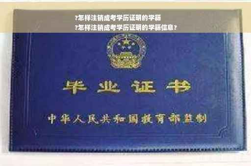 ?怎样注销成考学历证明的学籍
?怎样注销成考学历证明的学籍信息?