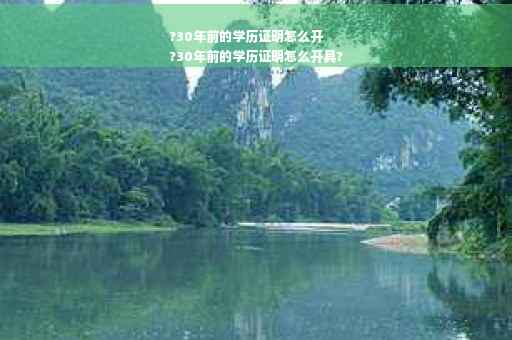 ?30年前的学历证明怎么开
?30年前的学历证明怎么开具?