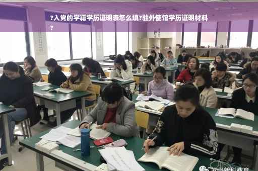 ?入党的学籍学历证明表怎么填?驻外使馆学历证明材料
?