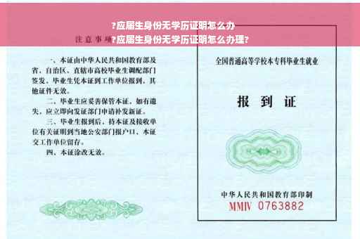 ?应届生身份无学历证明怎么办
?应届生身份无学历证明怎么办理?