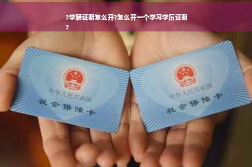 ?学籍证明怎么开?怎么开一个学习学历证明
?
