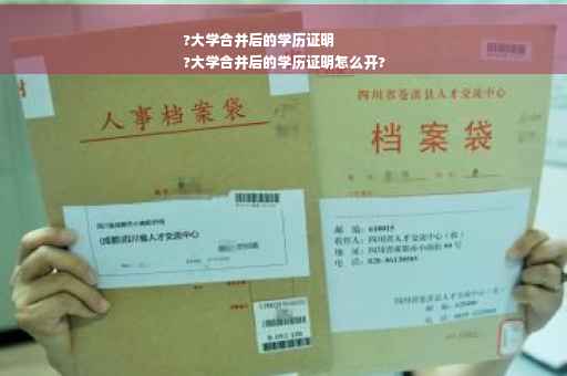 ?大学合并后的学历证明
?大学合并后的学历证明怎么开?