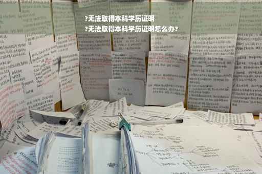 ?无法取得本科学历证明
?无法取得本科学历证明怎么办?