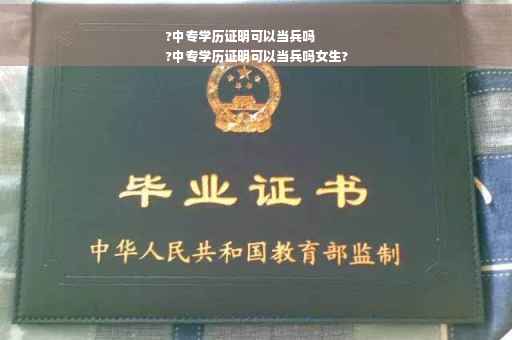 ?中专学历证明可以当兵吗
?中专学历证明可以当兵吗女生?