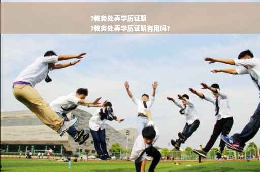 ?教务处弄学历证明
?教务处弄学历证明有用吗?