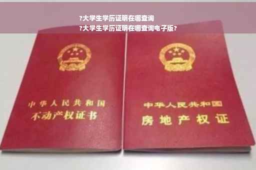 ?大学生学历证明在哪查询
?大学生学历证明在哪查询电子版?