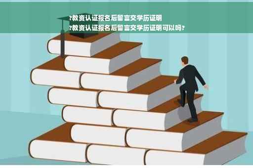 ?教资认证报名后留言交学历证明
?教资认证报名后留言交学历证明可以吗?