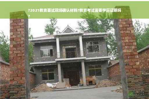 ?2021教资面试现场确认材料?教资考试需要学历证明吗
?