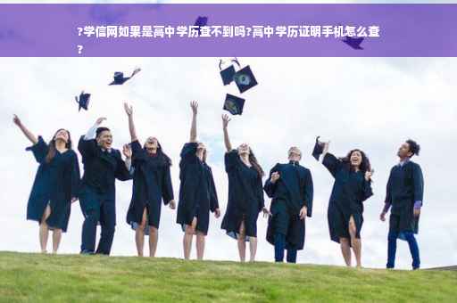 ?学信网如果是高中学历查不到吗?高中学历证明手机怎么查
?