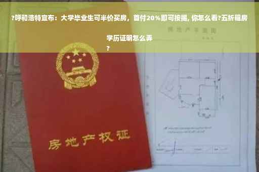 ?呼和浩特宣布：大学毕业生可半价买房，首付20%即可按揭, 你怎么看?五折租房学历证明怎么弄
?