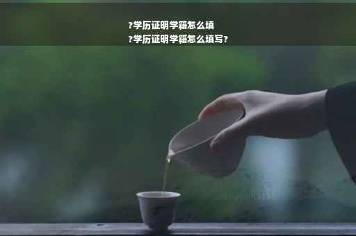 ?学历证明学籍怎么填
?学历证明学籍怎么填写?