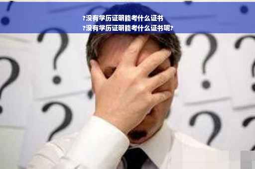 ?没有学历证明能考什么证书
?没有学历证明能考什么证书呢?