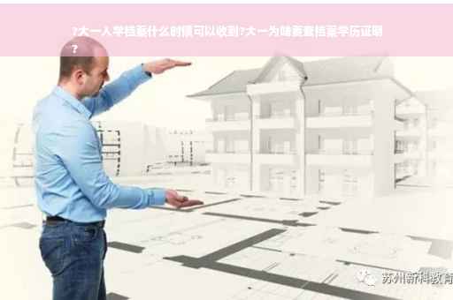 ?大一入学档案什么时候可以收到?大一为啥要查档案学历证明
?