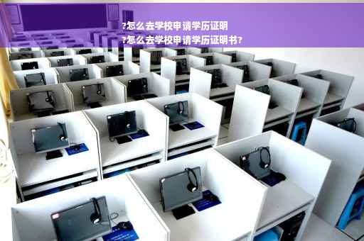 ?怎么去学校申请学历证明
?怎么去学校申请学历证明书?