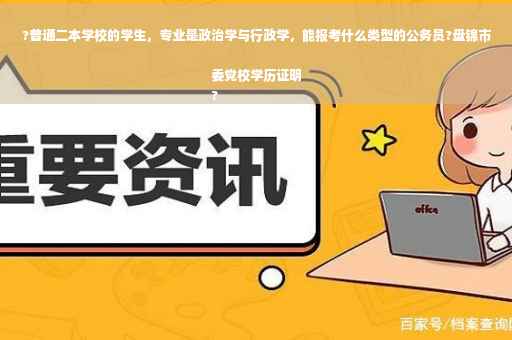 ?普通二本学校的学生，专业是政治学与行政学，能报考什么类型的公务员?盘锦市委党校学历证明
?