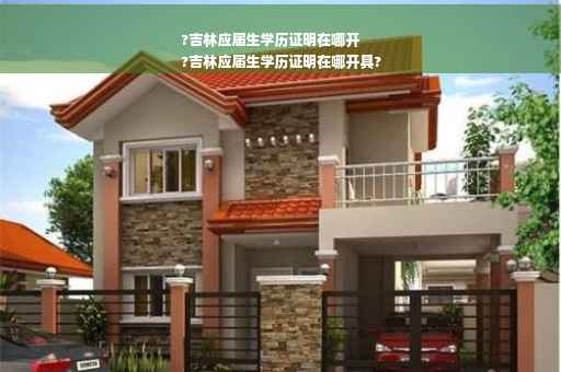 ?吉林应届生学历证明在哪开
?吉林应届生学历证明在哪开具?