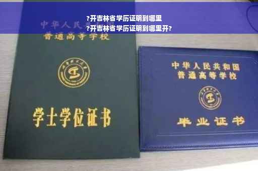 ?开吉林省学历证明到哪里
?开吉林省学历证明到哪里开?