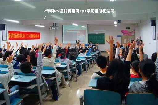 ?专科PS证书有用吗?ps学历证明犯法吗
?