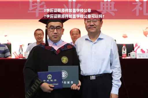 ?学历证明原件加盖学校公章
?学历证明原件加盖学校公章可以吗?