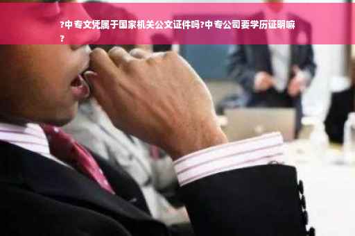 ?中专文凭属于国家机关公文证件吗?中专公司要学历证明嘛
?