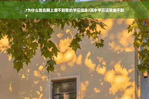 ?为什么我在网上查不到我的学历信息?高中学历证明查不到
?