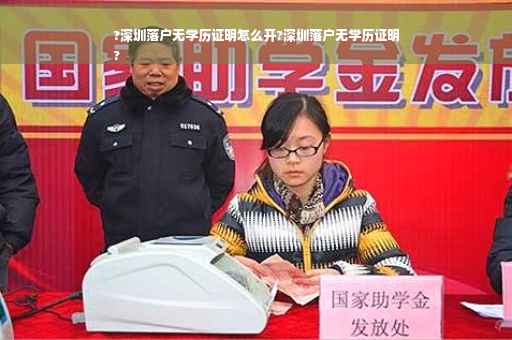 ?深圳落户无学历证明怎么开?深圳落户无学历证明
?