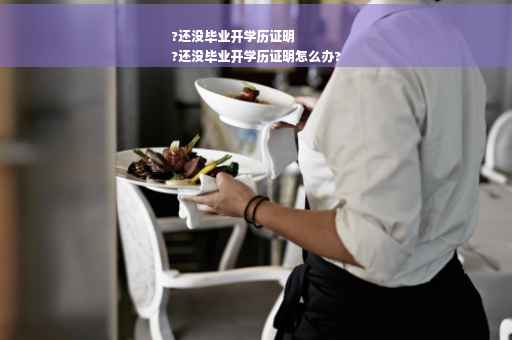 ?还没毕业开学历证明
?还没毕业开学历证明怎么办?