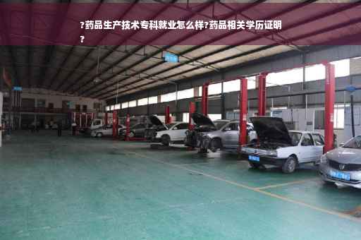 ?药品生产技术专科就业怎么样?药品相关学历证明
?