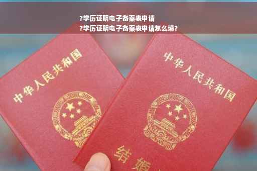 ?学历证明电子备案表申请
?学历证明电子备案表申请怎么填?