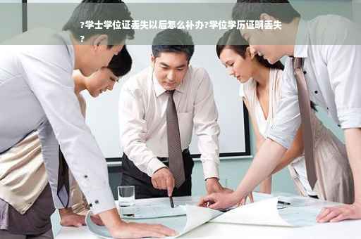 ?学士学位证丢失以后怎么补办?学位学历证明丢失
?