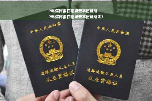 ?电信诈骗在哪里查学历证明
?电信诈骗在哪里查学历证明呢?