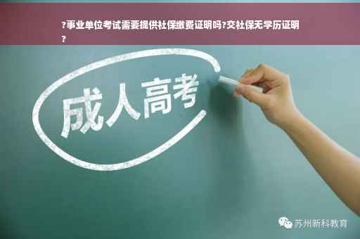 ?事业单位考试需要提供社保缴费证明吗?交社保无学历证明
?