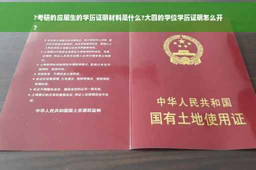 ?考研的应届生的学历证明材料是什么?大四的学位学历证明怎么开
?
