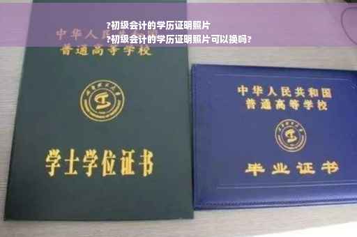?初级会计的学历证明照片
?初级会计的学历证明照片可以换吗?