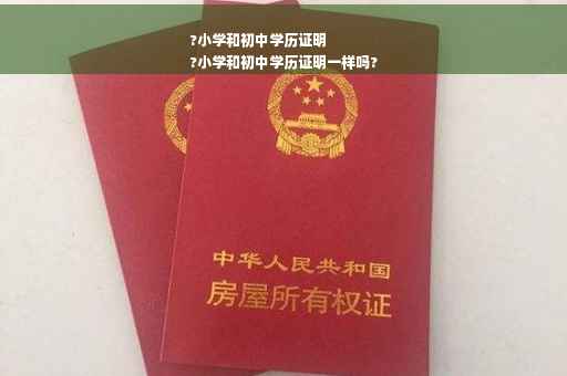 ?小学和初中学历证明
?小学和初中学历证明一样吗?