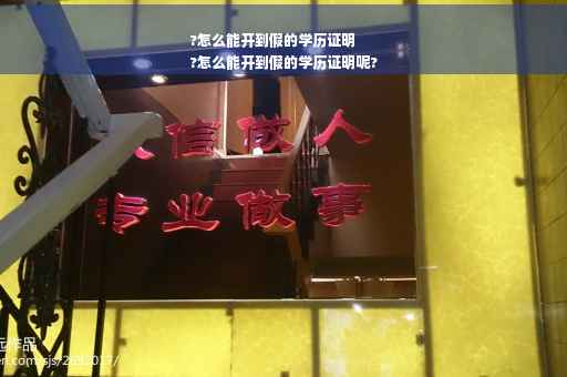 ?怎么能开到假的学历证明
?怎么能开到假的学历证明呢?
