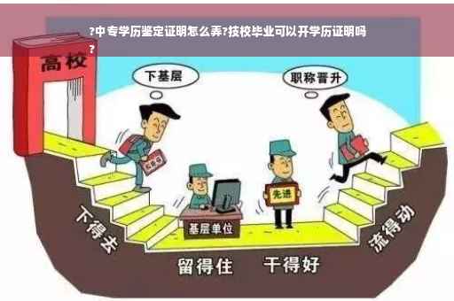 ?中专学历鉴定证明怎么弄?技校毕业可以开学历证明吗
?