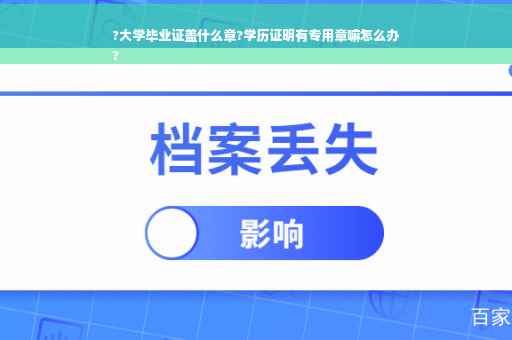 ?大学毕业证盖什么章?学历证明有专用章嘛怎么办
?